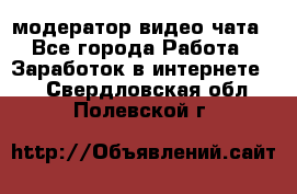 модератор видео-чата - Все города Работа » Заработок в интернете   . Свердловская обл.,Полевской г.